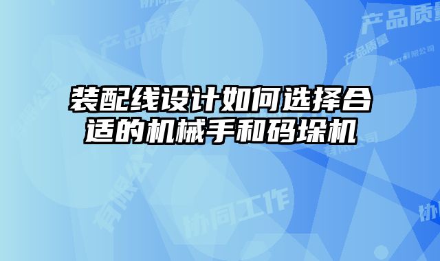 装配线设计如何选择合适的机械手和码垛机