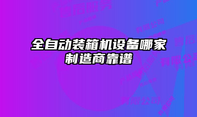 全自动装箱机设备哪家制造商靠谱