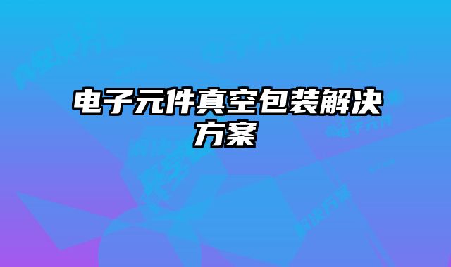 电子元件真空包装解决方案