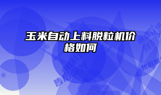 玉米自动上料脱粒机价格如何