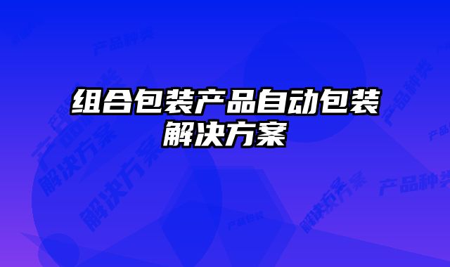 组合包装产品自动包装解决方案