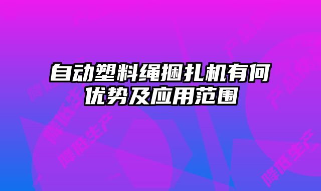 自动塑料绳捆扎机有何优势及应用范围