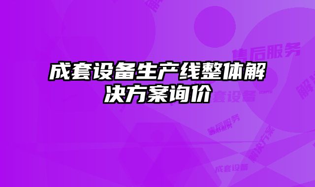 成套设备生产线整体解决方案询价