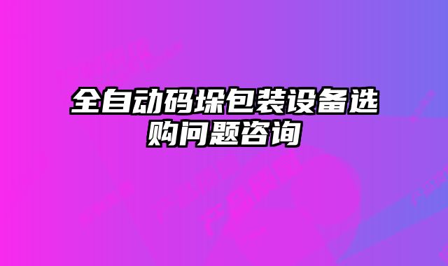 全自动码垛包装设备选购问题咨询