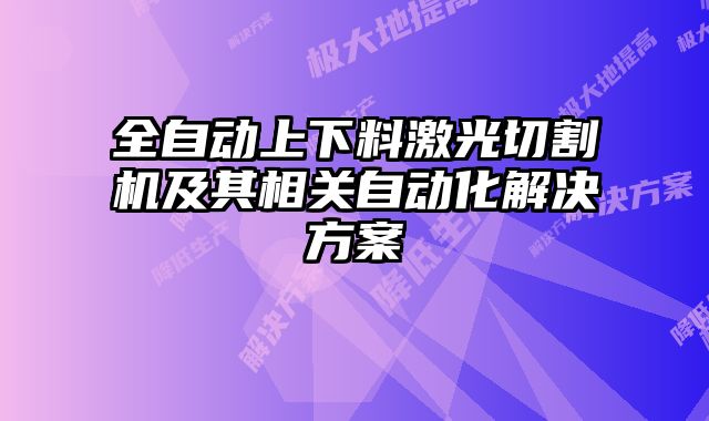 全自动上下料激光切割机及其相关自动化解决方案