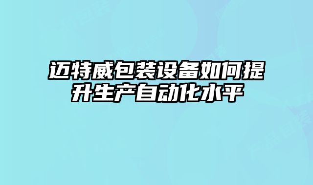 迈特威包装设备如何提升生产自动化水平