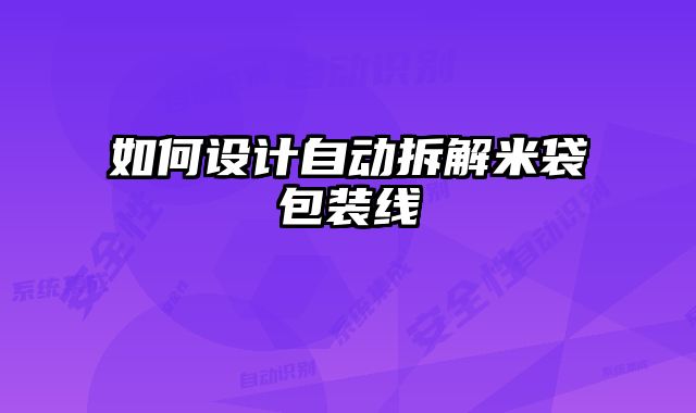 如何设计自动拆解米袋包装线