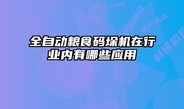 全自动粮食码垛机在行业内有哪些应用