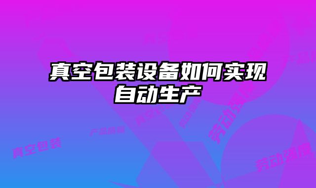 真空包装设备如何实现自动生产