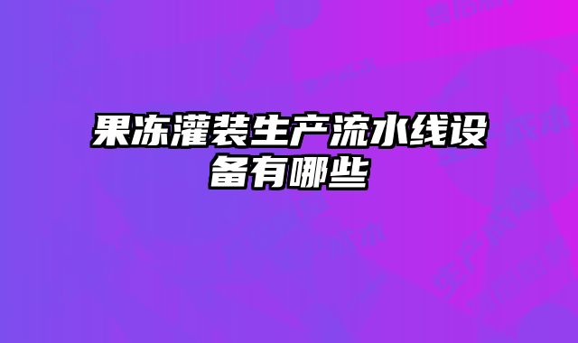 果冻灌装生产流水线设备有哪些