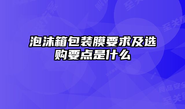 泡沫箱包装膜要求及选购要点是什么