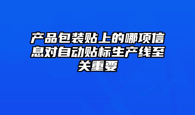 产品包装贴上的哪项信息对自动贴标生产线至关重要