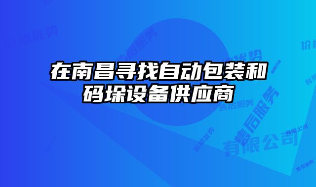 在南昌寻找自动包装和码垛设备供应商