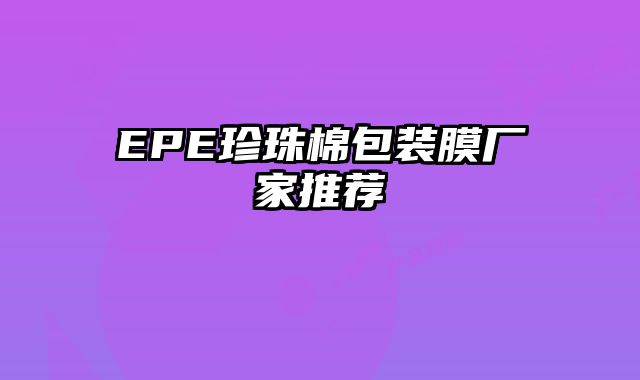 EPE珍珠棉包装膜厂家推荐