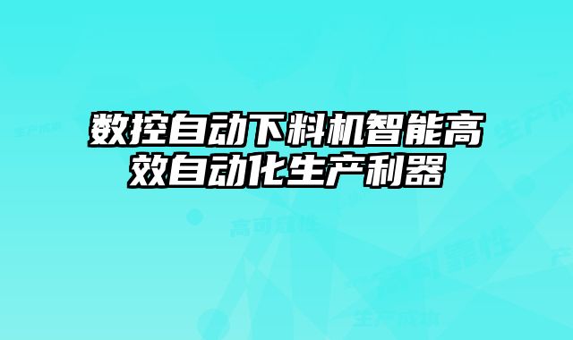 数控自动下料机智能高效自动化生产利器