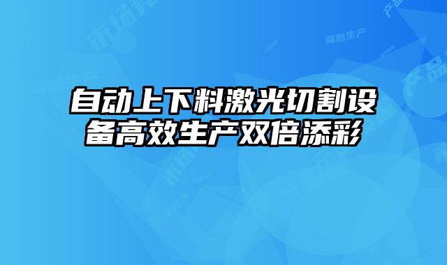 自动上下料激光切割设备高效生产双倍添彩